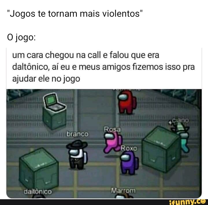 "Jogos te tornam mais violentos"
O jogo:
um cara chegou na call e falou que era daltônico, aí eu e meus amigos fizemos isso pra
ajudar ele no jogo
branco
daltônico Marram