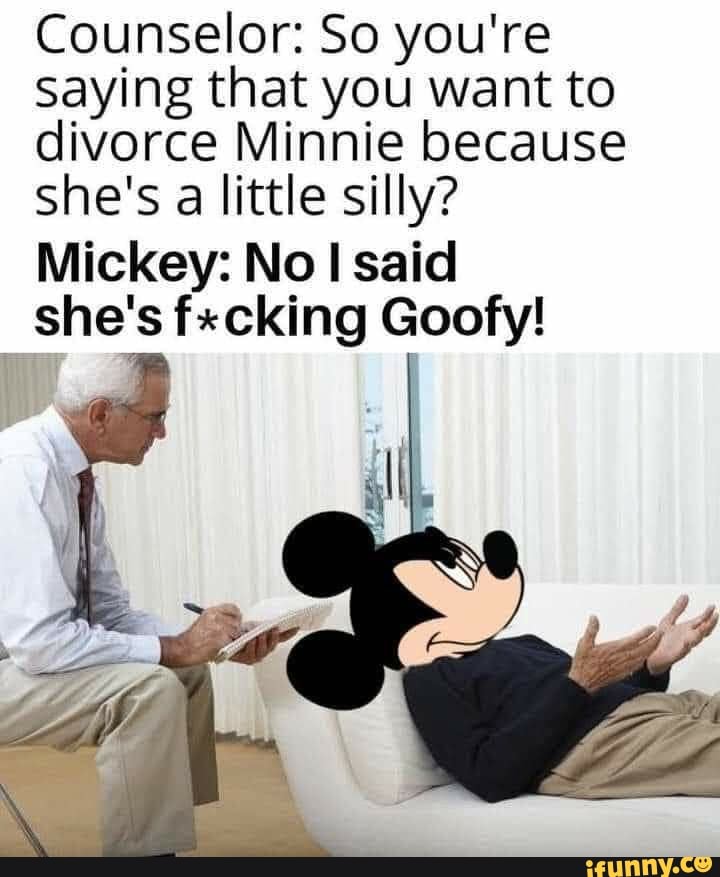 Counselor So Youre Saying That You Want To Divorce Minnie Because She 