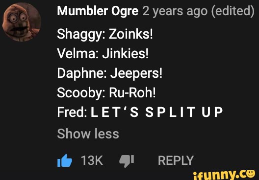 Youtube Comment Mumbler Ogre 2 Years Ago Edited Shaggy Zoinks Velma Jinkies Daphne Jeepers Scooby Ru Roh Fred Let S Split Up Show Less Reply