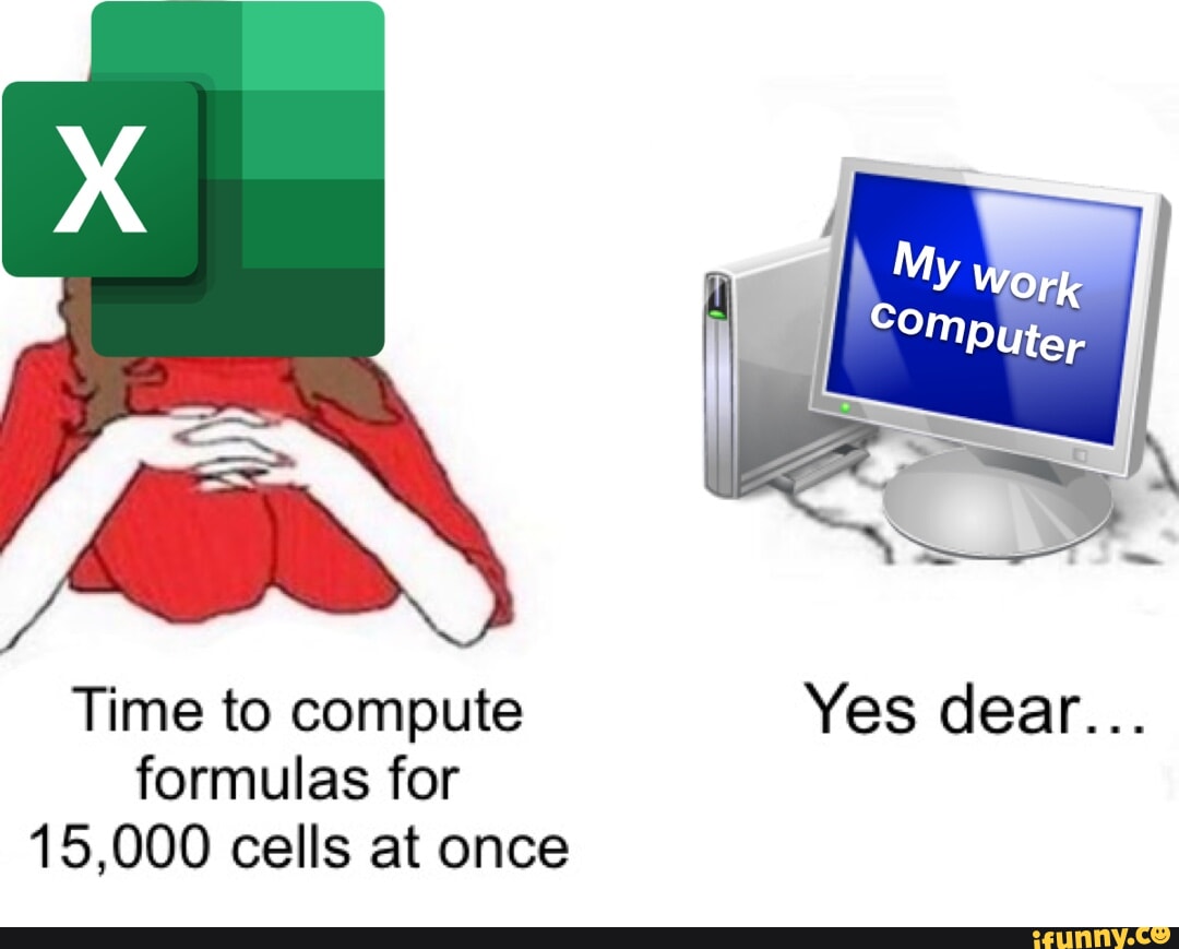 Time to compute Yes dear... formulas for 15,000 cells at once - iFunny