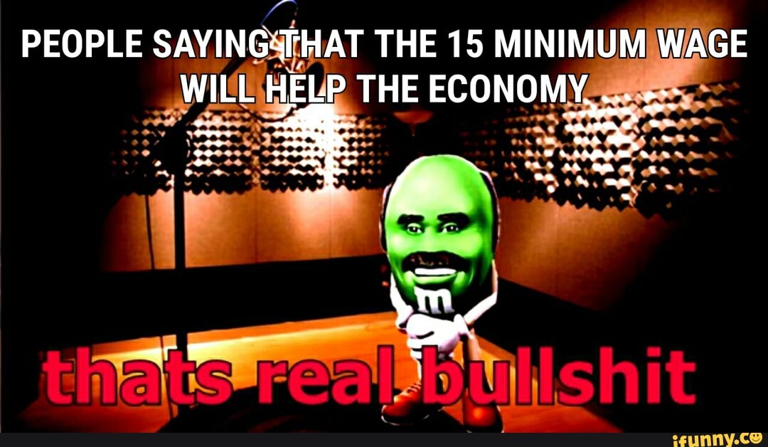 PEOPLE SAYINGSTHAT THE 15 MINIMUM WAGE WILL HELP THE ECONOMY.