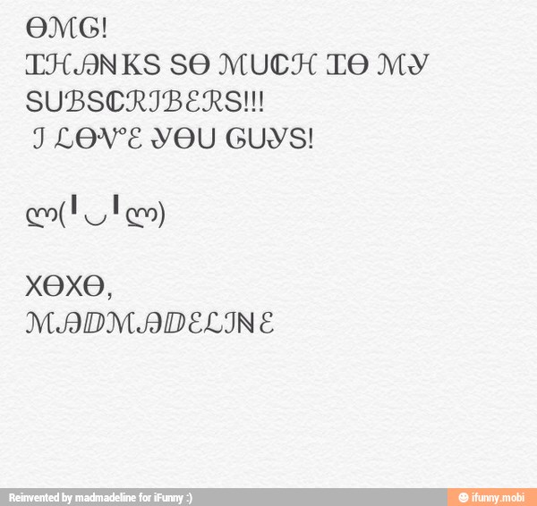 OMG!
THANKS SO MUCH TO MY
SUBSCRIBERS!!!
J LOVE YOU GUYS!
XOXO,
MADMADELINE