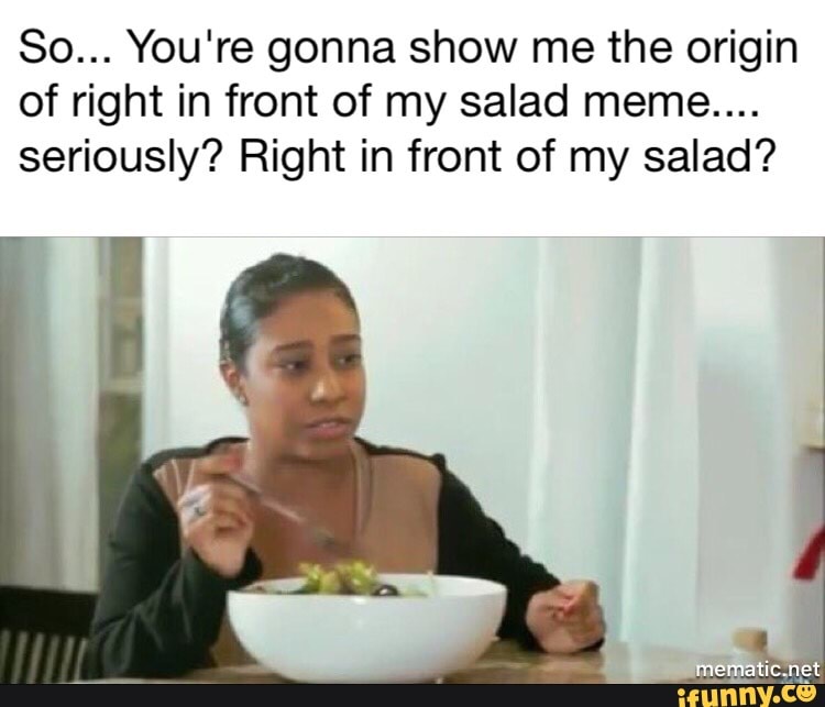 Really Right In Front Of My Salad