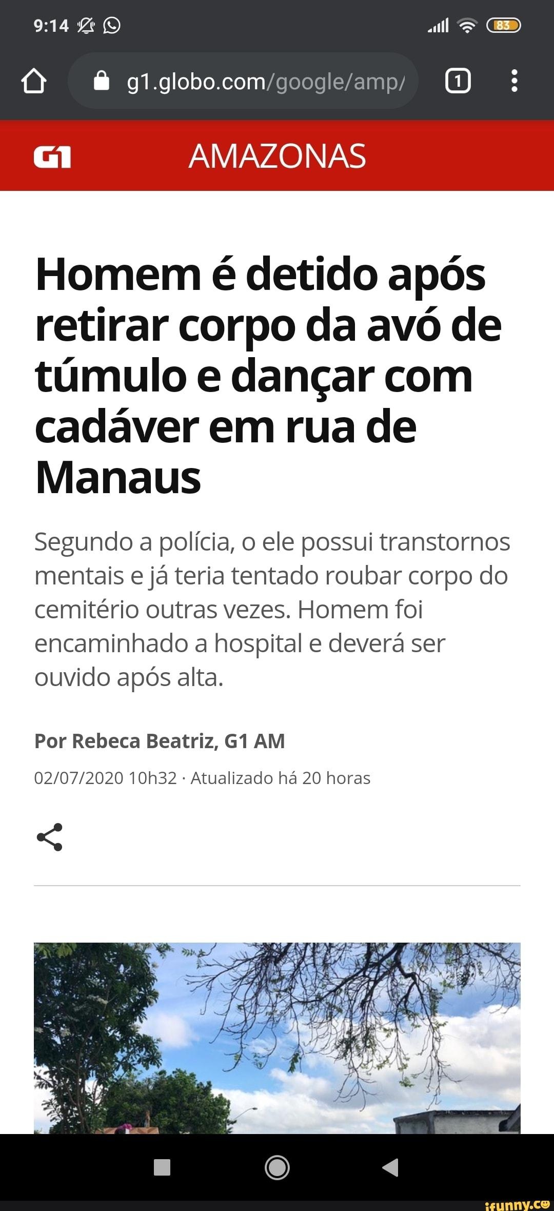 AMAZONAS
Homem é detido após
retirar corpo da avó de
túmulo e dançar com
cadáver em rua de
Manaus
Segundo a polícia, o ele possui transtornos
mentais
e já teria tentado roubar corpo do
cemitério outras vezes. Homem foi
encaminhado a hospital e deverá ser
ouvido após alta.
Por Rebeca Beatriz, G1 AM
Atualizado há 20 horas