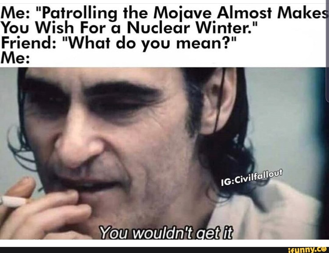 Me "Patrolling the Mojave Almost Make You Wish For a