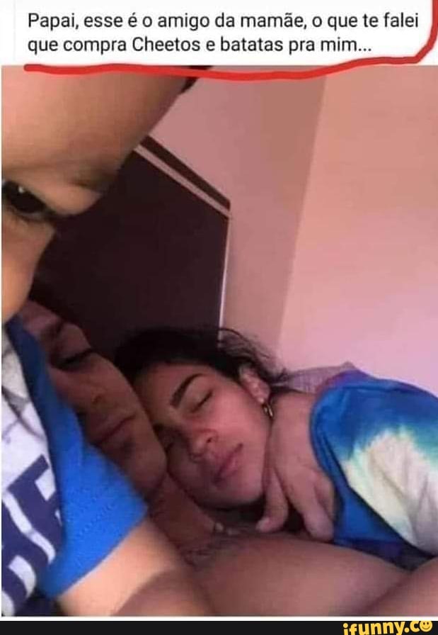 Papai, esse é o amigo da mamãe, o que te falei que compra Cheetos e batatas pra mim...