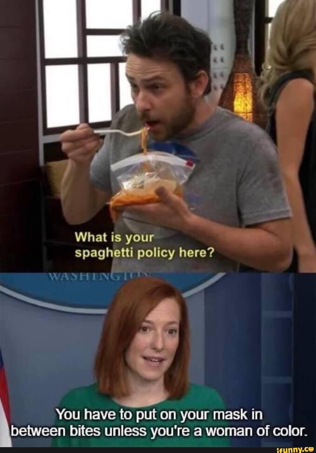 What is your spaghetti policy here?
You have to put on your mask in between bites unless you're a woman of color.