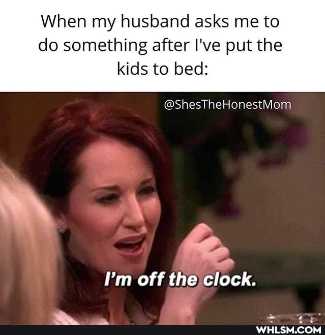 When my husband asks me to do something after I've put the
kids to bed:
@ShesTheHonestMom
I'm off the clock.