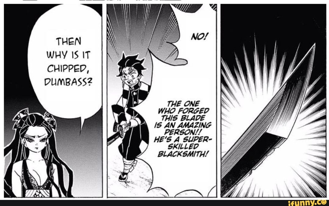 THEN
WHY IS IT CHIPPED,
DUMBASS2
WHO FORGED
THIS BLADE AN AMAZING PERSON//
HE'S A SUPER-
SKILLED BLACKSMITH/