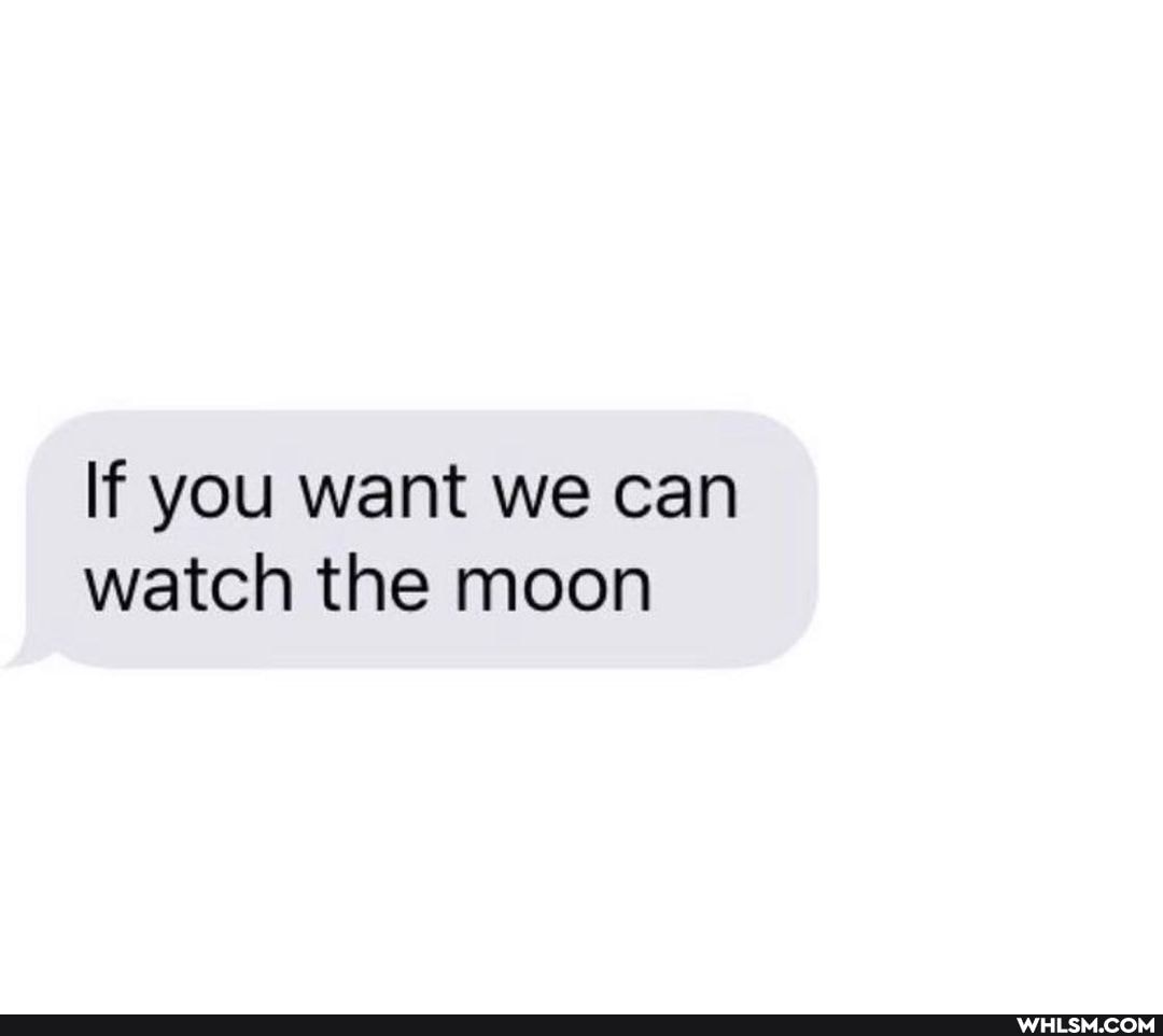 If you want we can watch the moon