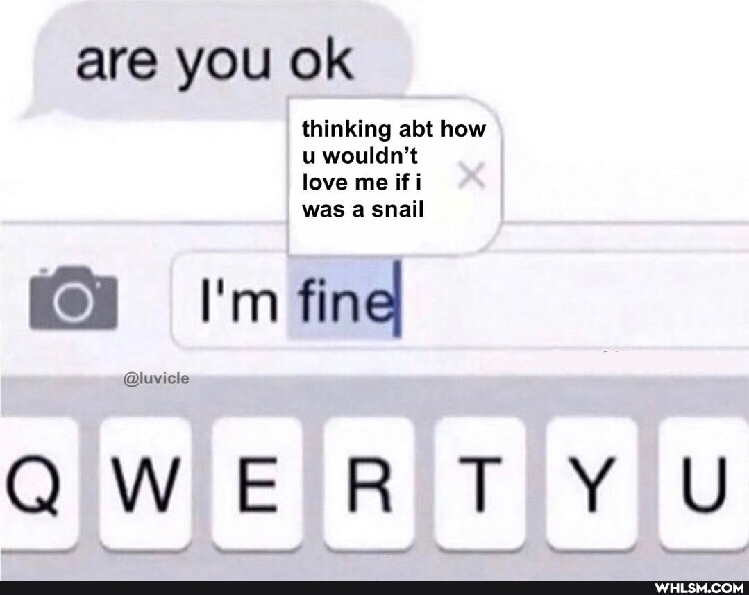 are you ok
thinking abt how wouldn't
love me if i
was a snail
I'm find
QWERTY
@luviele