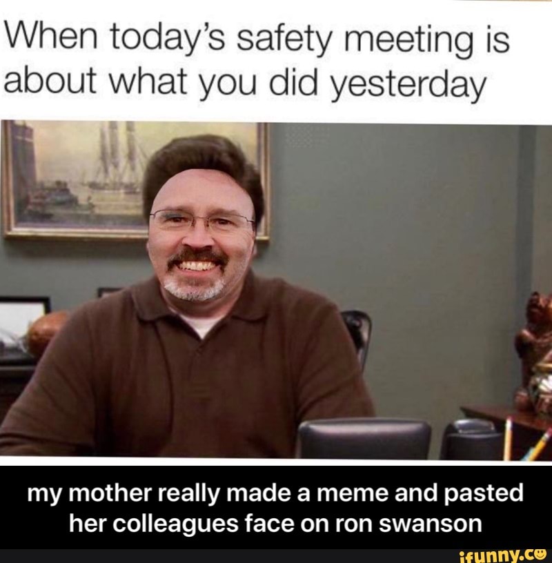 When today’s safety meeting is about what you did yesterday my mother