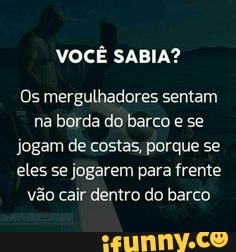 VOCÊ SABIA?
Os mergulhadores sentam na borda do barco e se jogam de costas, porque se eles se jogarem para frente vão cair dentro do barco