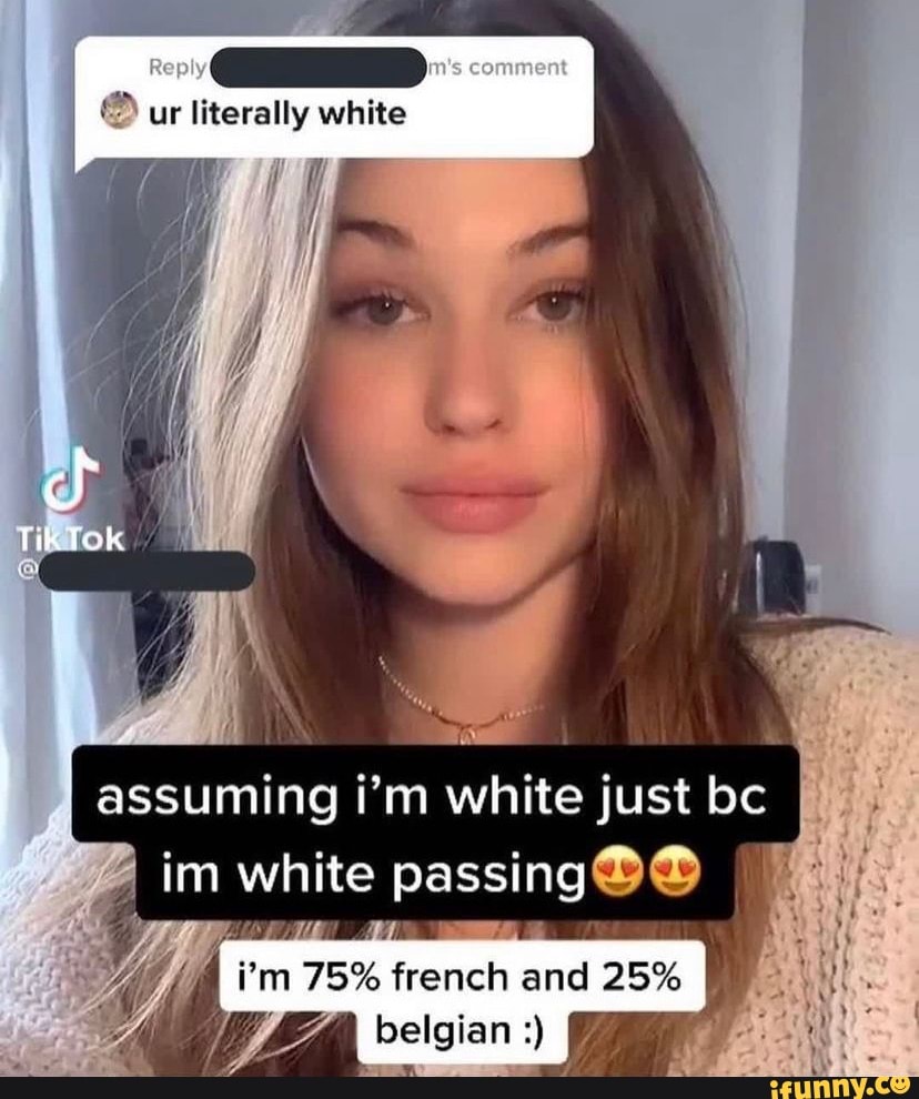 Reply
Comment
ur literally white
Tak
assuming i'm white just bc im white passing@@
i'm 75% french and 25%
belgian