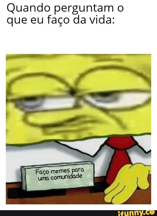 Quando perguntam o
que eu faço da vida: