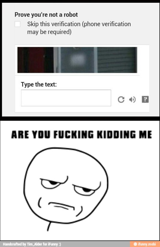 Prove you're not a robot
Skip this verification (phone verification
may be required)
Type the text:
ARE YOU FUCKING KIDDING ME
