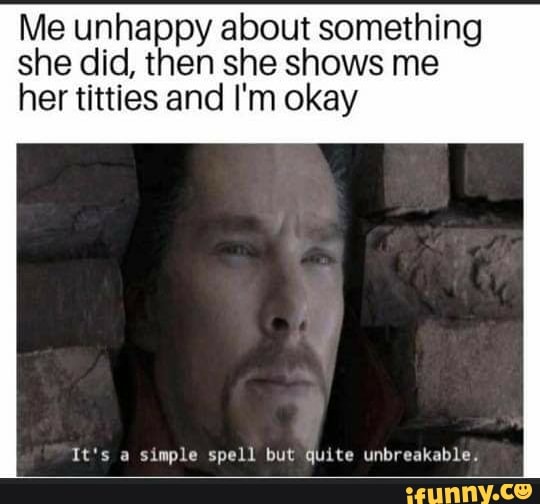 Me unhappy about something she did, then she shows me
her titties and I'm okay
It's a simple spell but quite unbreakable.