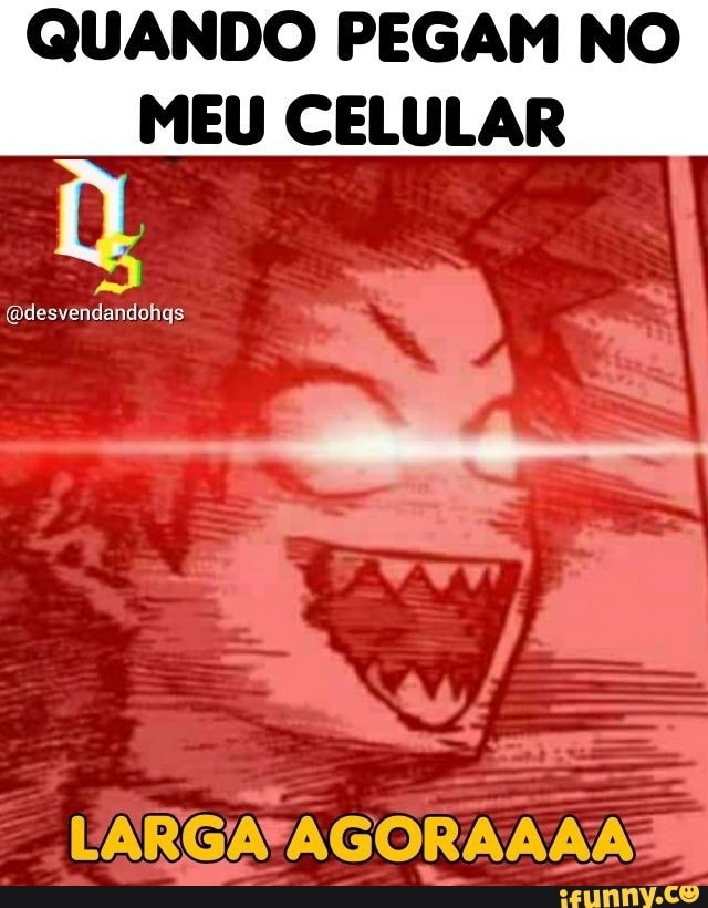 QUANDO PEGAM NO
MEU CELULAR
LARGA AGORA AA