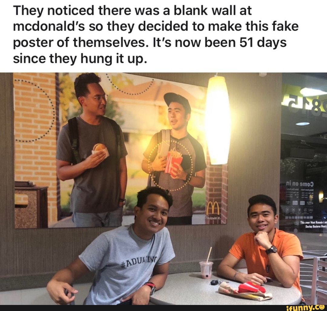 They noticed there was a blank wall at
mcdonald's so they decided to make this fake
poster of themselves. It's now been 51 days
since they hung it up.