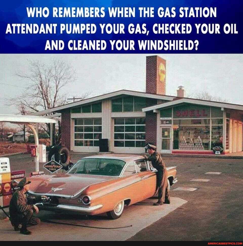 WHO REMEMBERS WHEN THE GAS STATION ATTENDANT PUMPED YOUR GAS, CHECKED YOUR OIL AND CLEANED YOUR WINDSHIELD?