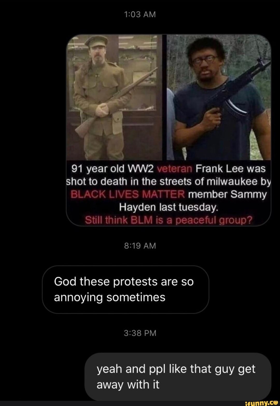 shot to death in the streets of milwaukee by
BLACK LIVES MATTER member Sammy
Hayden last tuesday.
Still think BLM is a peaceful group?
8:19 AM
God these protests are so
annoying sometimes
yeah and ppl like that guy get
away with it