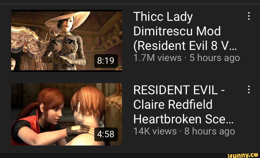 Thice Lady
Dimitrescu Mod
(Resident Evil 8 V...
1.7M views 5 hours ago
RESIDENT EVIL -
Claire Redfield
Heartbroken Sce...
views - 8 hours ago