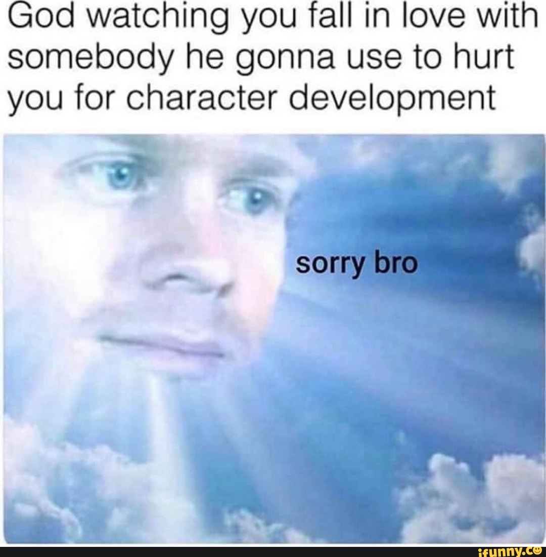 God watching you fall in love with
somebody he gonna use to hurt
you for character sa spa