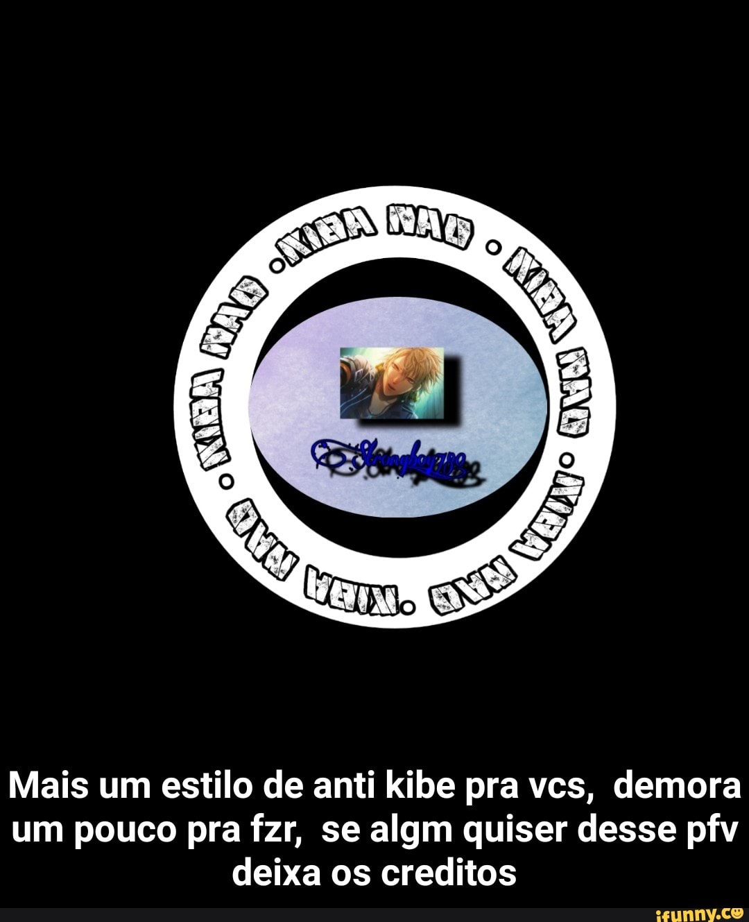 Mais um estilo de anti kibe pra vcs, demora
um pouco pra fzr, se algm quiser desse pfv
deixa os creditos - Mais um estilo de anti kibe pra vcs, demora um pouco pra fzr, se algm quiser desse pfv deixa os creditos