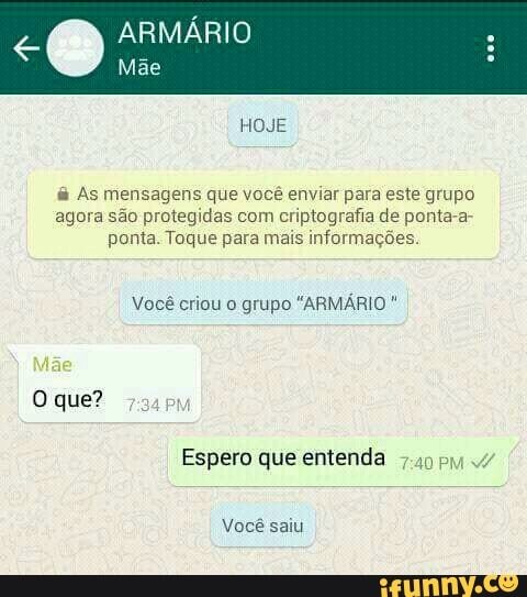 Mae
As mensagens que você enviar para este grupo
agora são protegidas com criptografia de ponta-a-
ponta. Toque para mais informações.
Você criou o grupo
"ARMÁRIO Espero que entenda
Você saiu