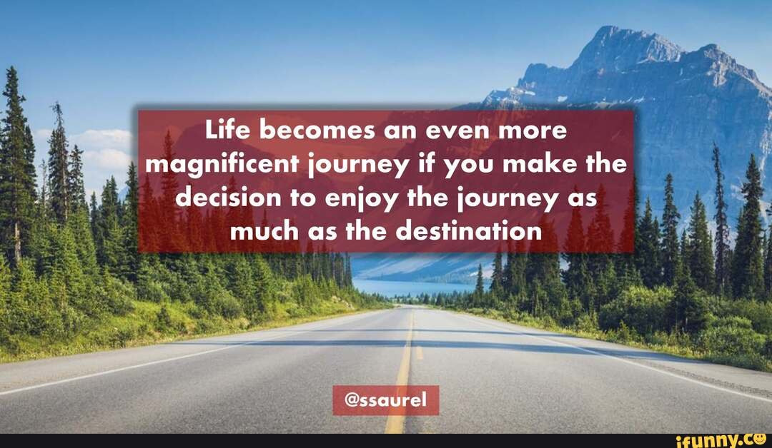 Life becomes an even more magnificent journey if you make the decision ...