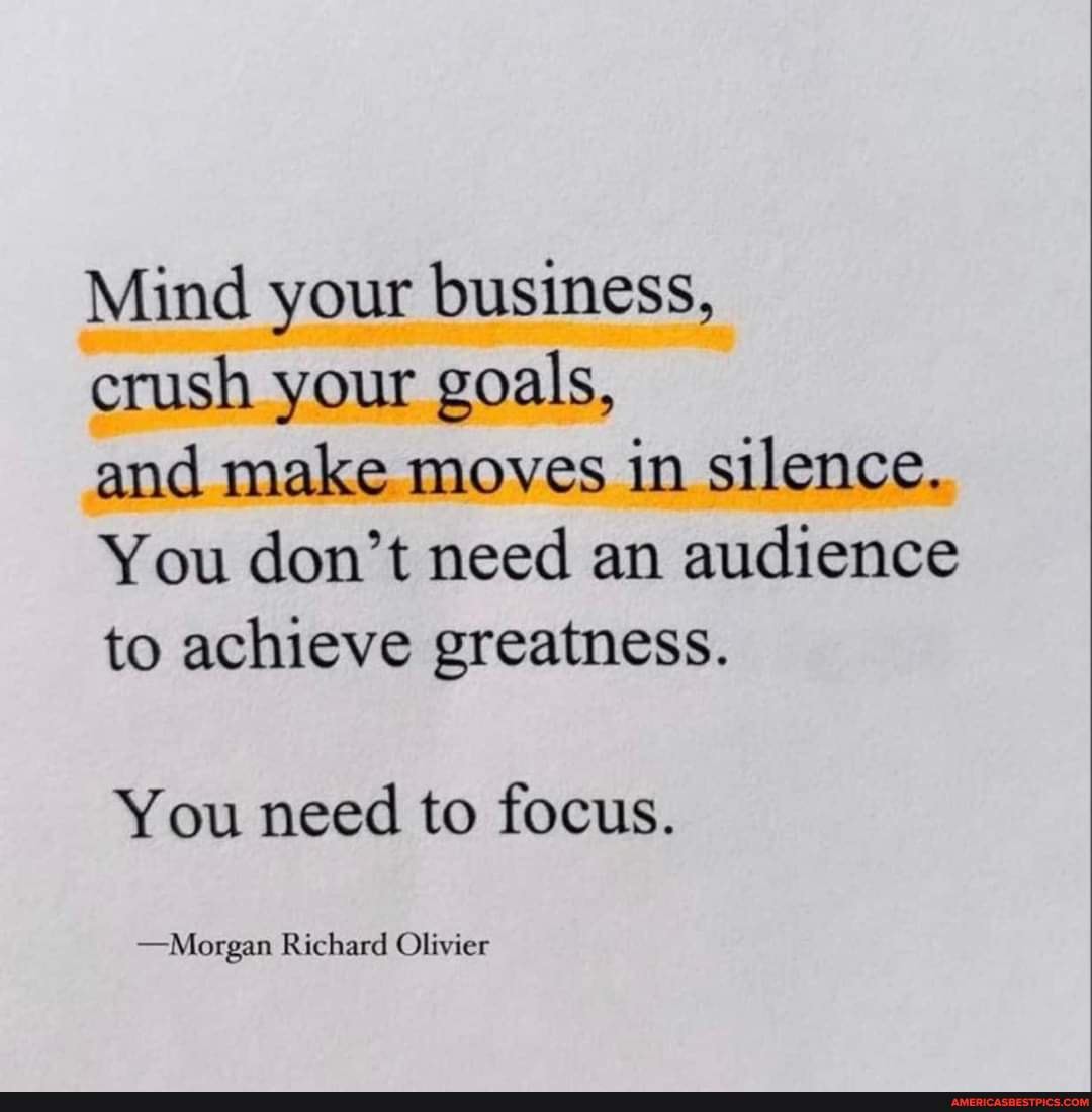 Mind your business, crush your goals, and make moves in silence. You ...