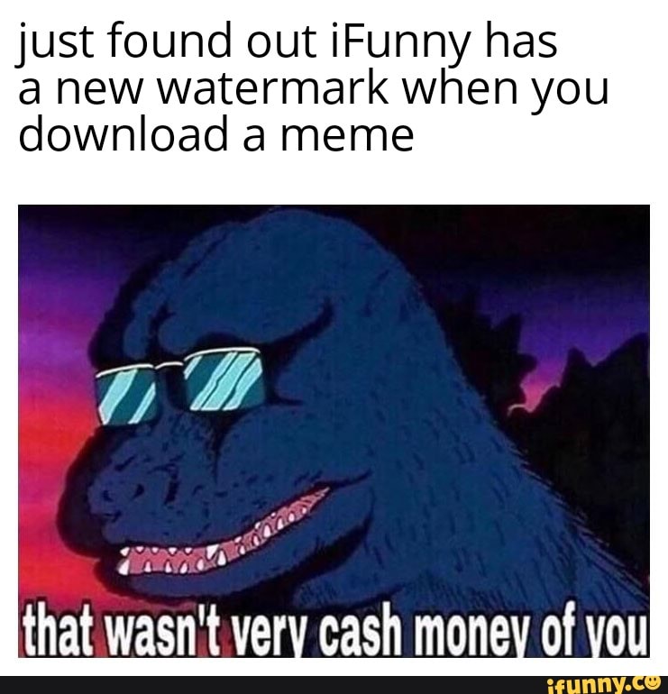 Just found out iFunny has a new watermark when you download a meme cash ...