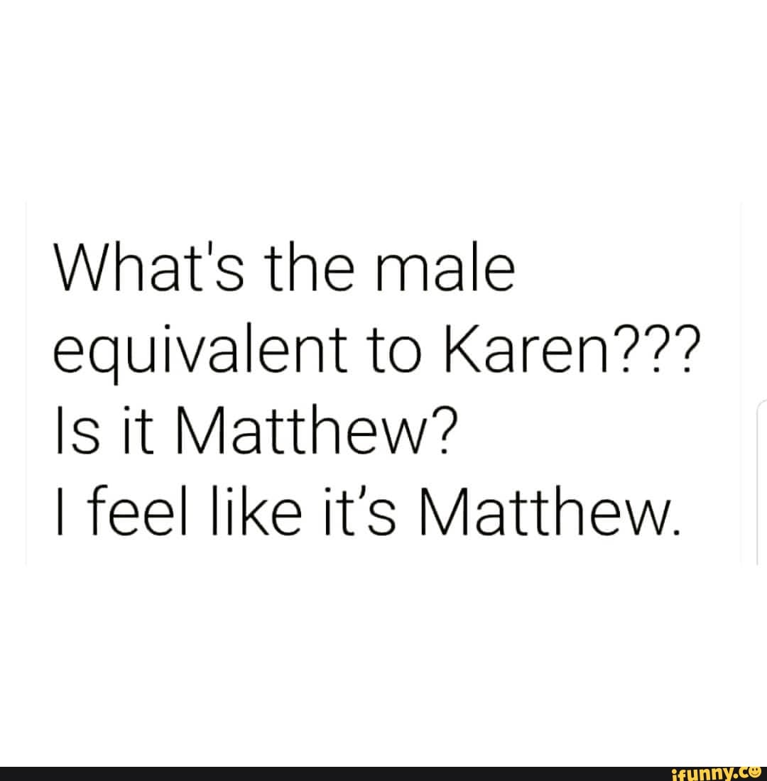 What&rsquo;s the male equivalent to Karen??? Is it Matthew? I feel like 