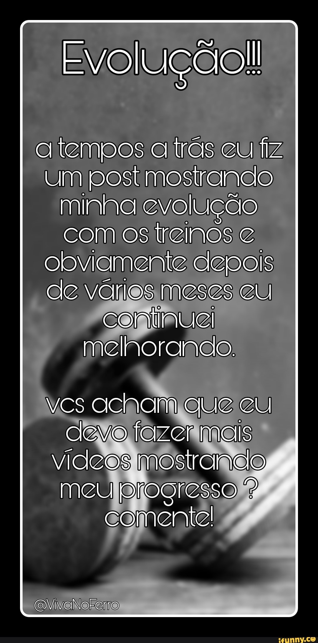 Evoluçõo!
a tempos a trás cu fiz
Um postmostrando minha evolução com os treinos obviamente depols de vários meses cu continue melhorando.
vcs acham que cu devo fazer mais
Videos mostrando meu progresso comente!
Ferro,