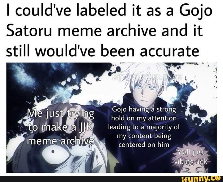 I could've labeled it as a Gojo Satoru meme archive and it still would ...