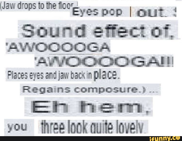 (Jaw drops to the fot ves pop I out Sound effect of, AAW GAIT! Places