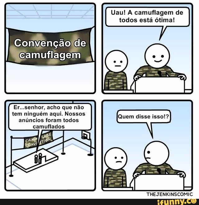 Uau! A camuflagem de
todos está ótima!
Er...senhor, acho que não
tem ninguém aqui. Nossos
anúncios foram todos
camuflados
THEJENKINSCOMIC