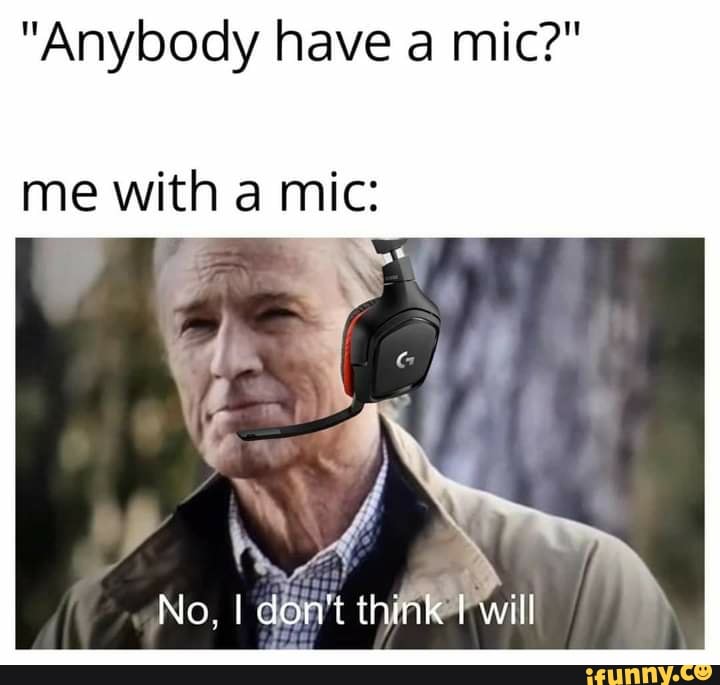 "Anybody have a mic?"
me with a mic:
No, don't think will