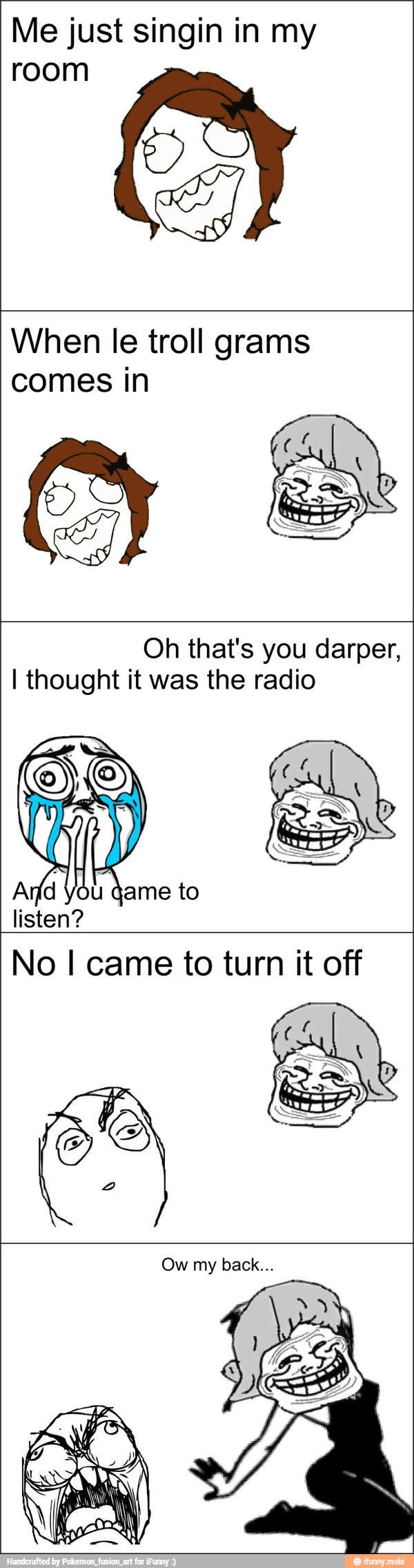 Me just singin in my
room
When le troll grams
comes in
Oh that's you darper,
I thought it was the radio