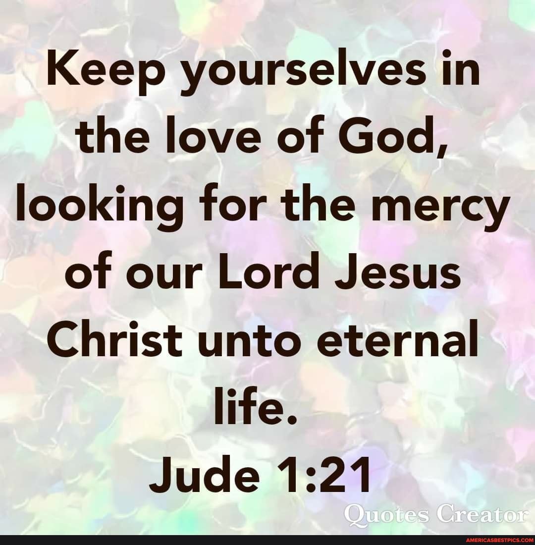 Keep Yourselves In The Love Of God Looking For The Mercy Of Our Lord Jesus Christ Unto Eternal Life Jude Quotes Creator America S Best Pics And Videos