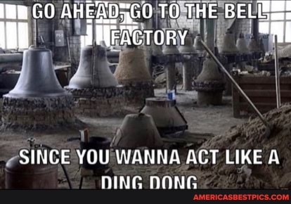 SINCE YOU WANNA ACT LIKE A DING DONG