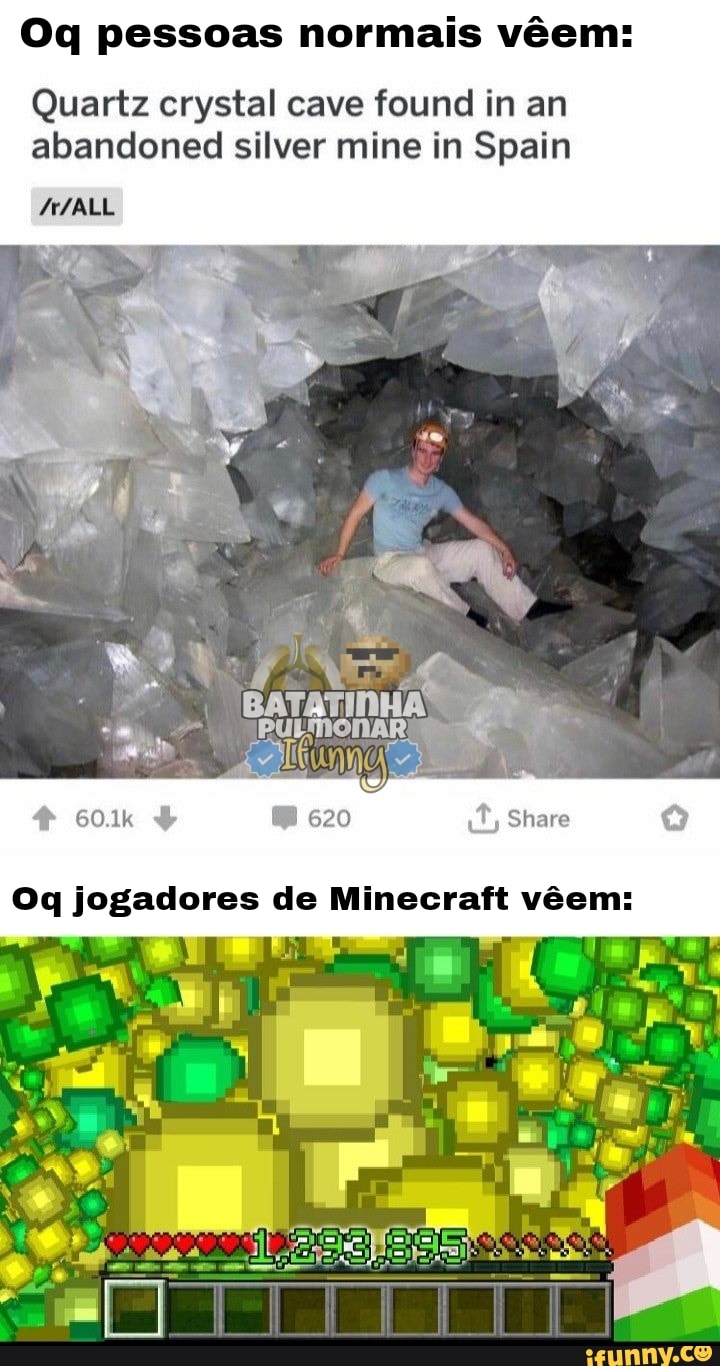 Oq pessoas normais vem:
Quartz crystal cave found in an abandoned silver mine in Spain
ALL
Purmonar
Share
Oq jogadores de Minecraft vem: