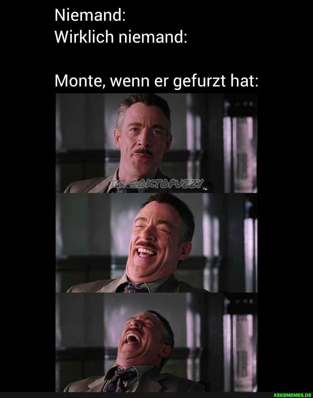 Niemand:
Wirklich niemand:
Monte, wenn er gefurzt hat: