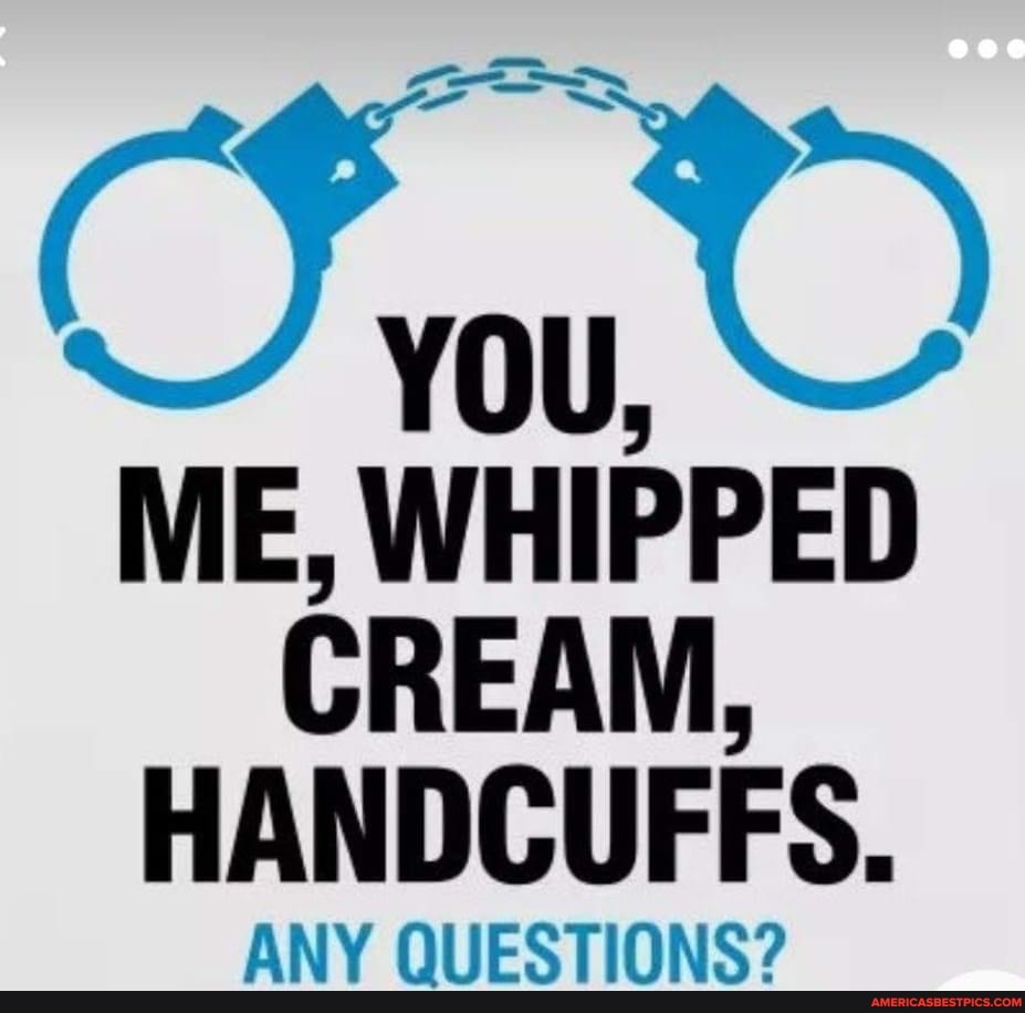 YOU, ME, WHIPPED CREAM, HANDCUFFS. ANY QUESTIONS? America’s best pics