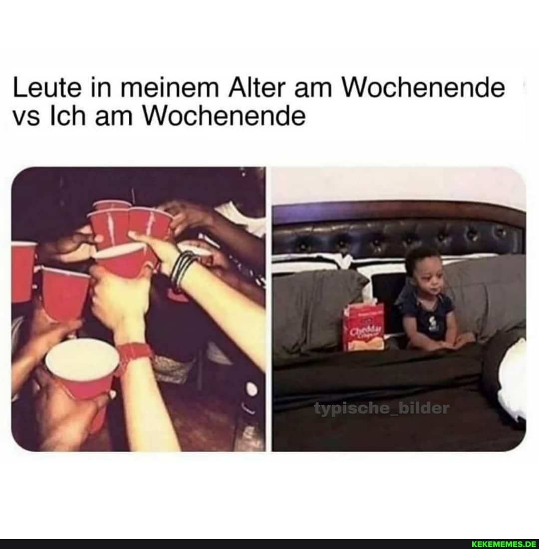 Leute in meinem Alter am Wochenende vs Ich am Wochenende