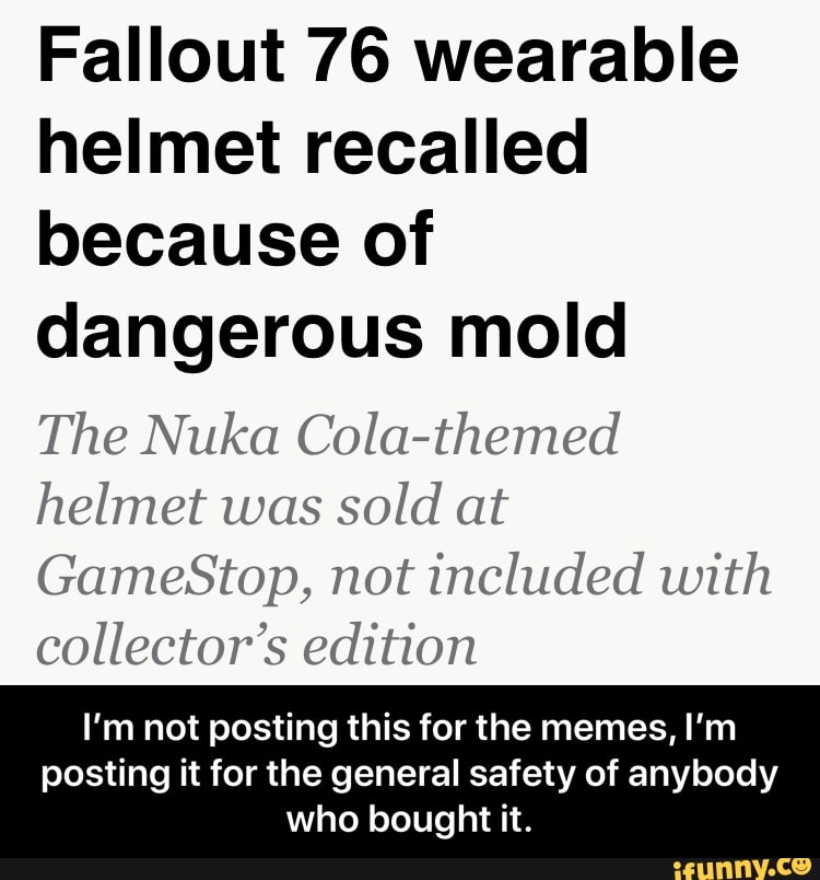 Fallout 76 Wearable Helmet Recalled Because Of Dangerous Mold The Nuka Cola Themed Helmet Was Sold At Gamestop Not Included With Collector S Edition I M Not Posting This For The Memes I M Posting It