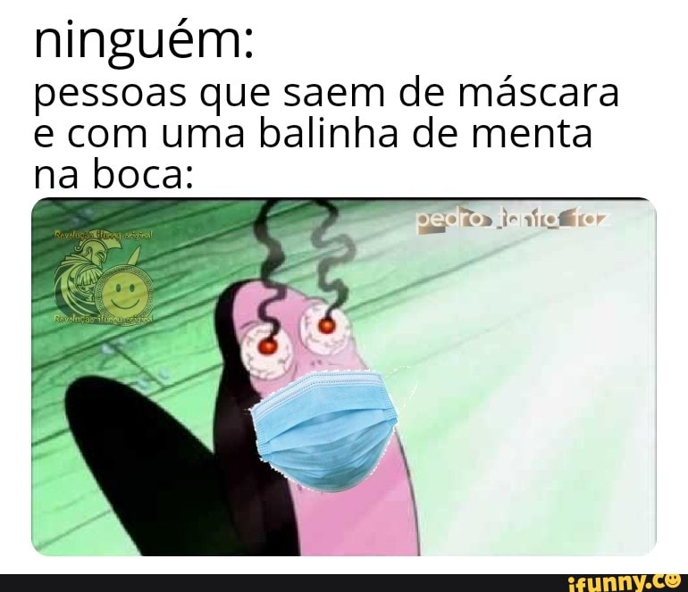 ninguem:
pessoas que saem de máscara
e com uma balinha de menta
na boca:
