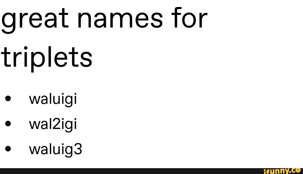 Great names for triplets e waluigi e e iFunny