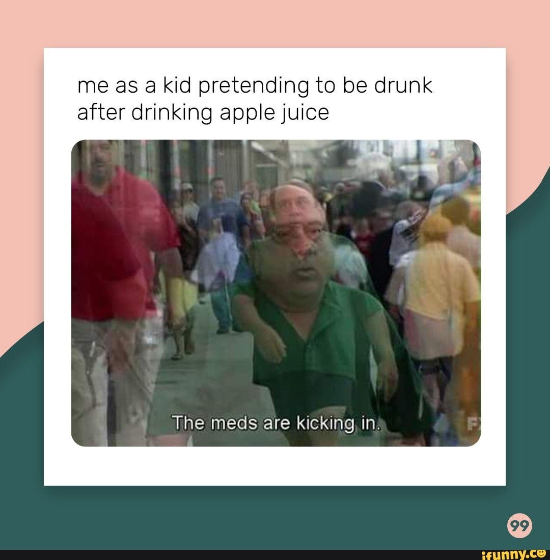 Me as a kid pretending to be drunk after drinking apple juice The meds