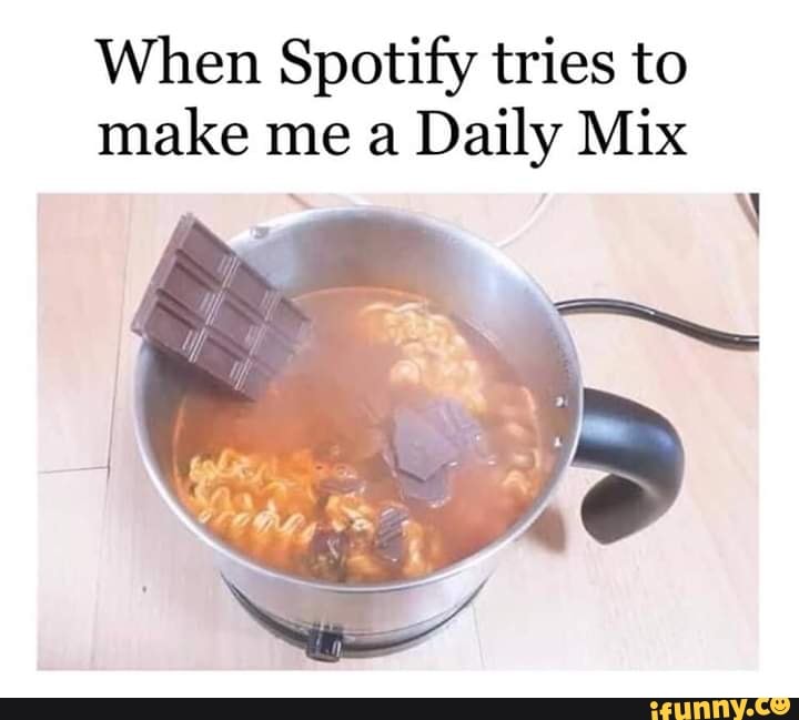 When Spotify tries to
make me a
Daily Mix